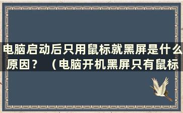 电脑启动后只用鼠标就黑屏是什么原因？ （电脑开机黑屏只有鼠标有解决办法吗？）